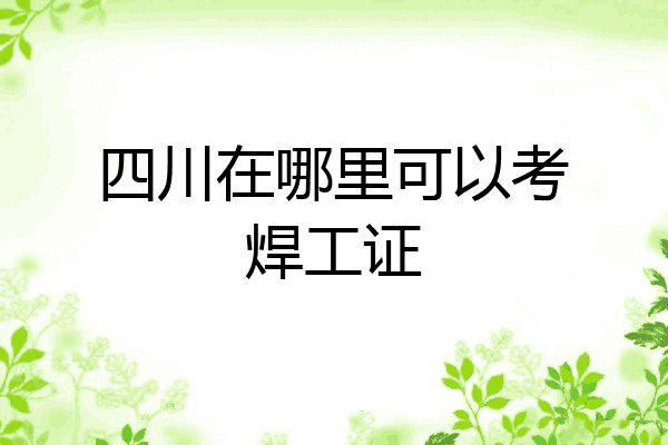 四川在哪里可以考焊工证