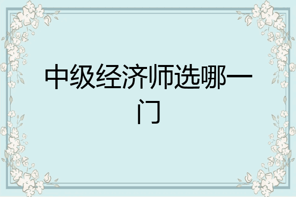 中级经济师选哪一门