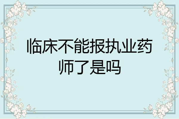 临床不能报执业药师了是吗