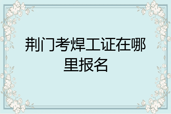 荆门考焊工证在哪里报名