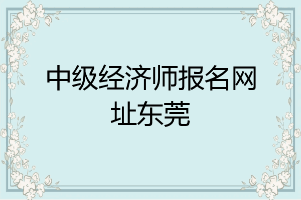 中级经济师报名网址东莞