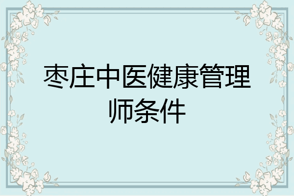 枣庄中医健康管理师条件