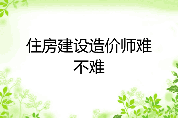 住房建设造价师难不难