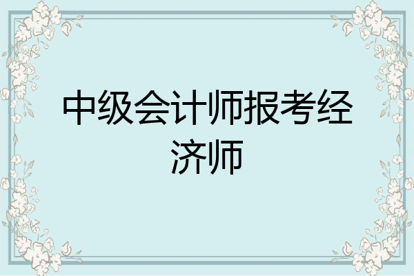 中级会计师报考经济师