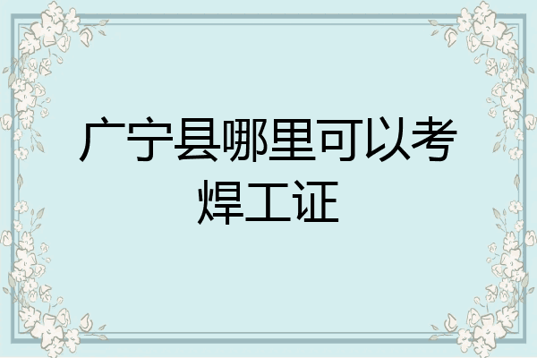 广宁县哪里可以考焊工证