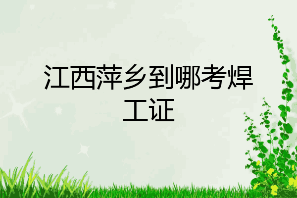 江西萍乡到哪考焊工证