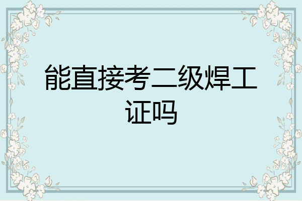 能直接考二级焊工证吗