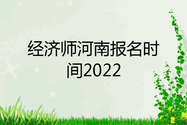 经济师河南报名时间2022