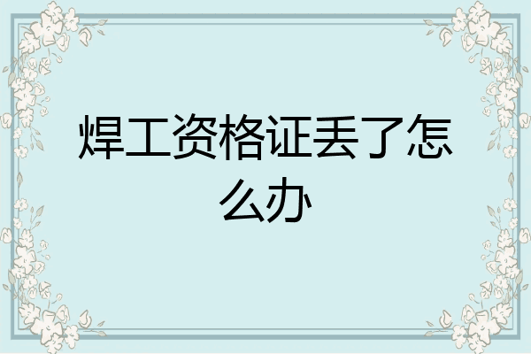 焊工资格证丢了怎么办