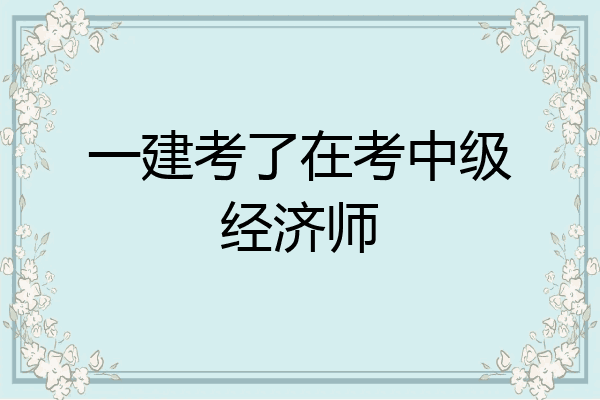 一建考了在考中级经济师