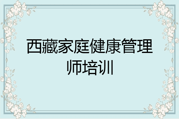西藏家庭健康管理师培训