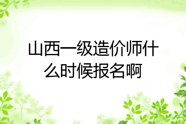 山西一级造价师什么时候报名啊
