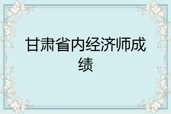 甘肃省内经济师成绩