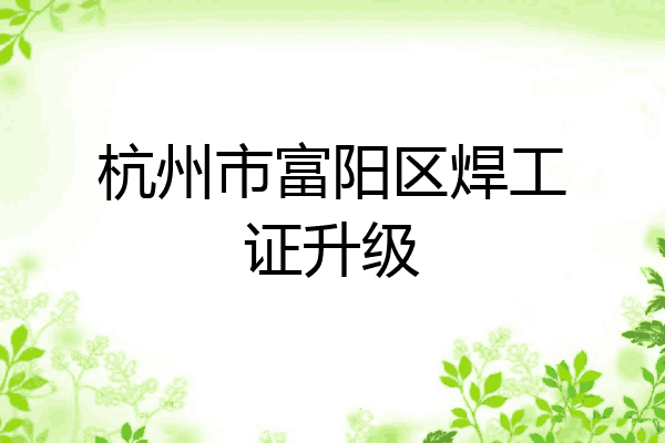 杭州市富阳区焊工证升级