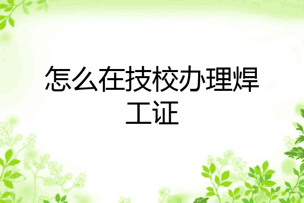怎么在技校办理焊工证