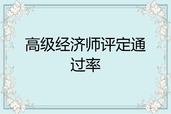 高级经济师评定通过率