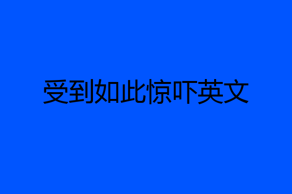 受到如此惊吓英文