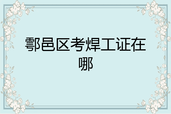 鄠邑区考焊工证在哪