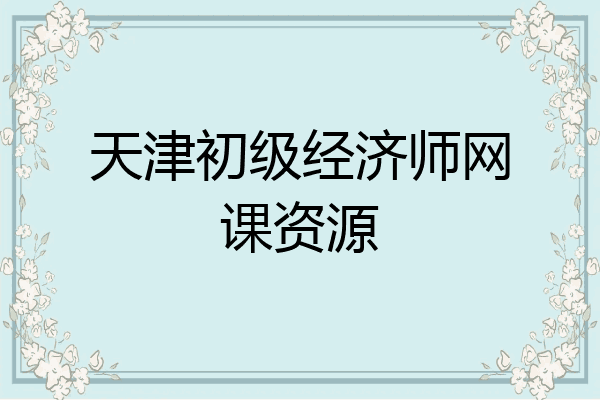 天津初级经济师网课资源