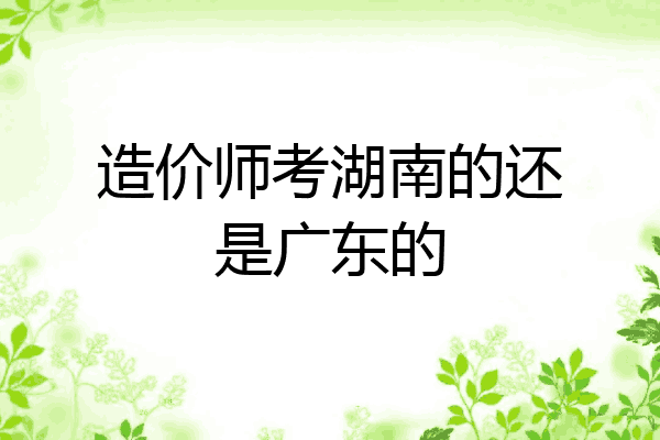 造价师考湖南的还是广东的