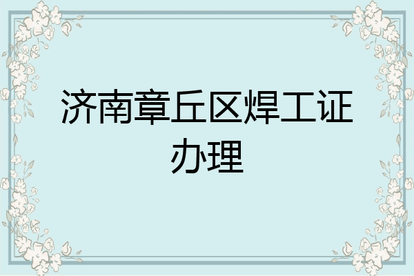 济南章丘区焊工证办理