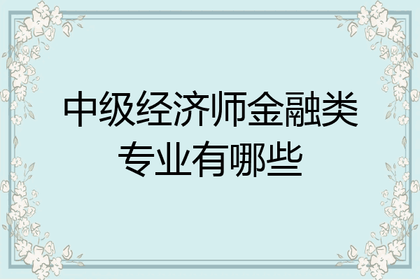 中级经济师金融类专业有哪些