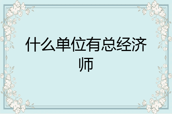什么单位有总经济师