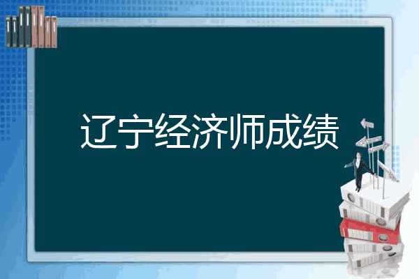 辽宁经济师成绩