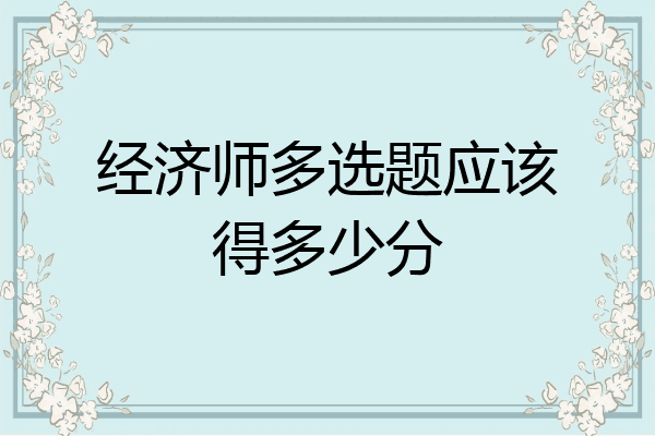 经济师多选题应该得多少分