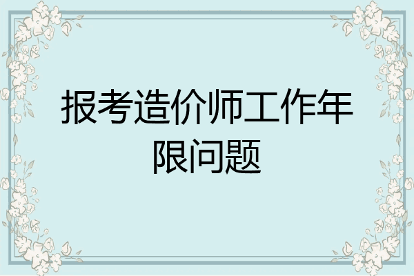 报考造价师工作年限问题
