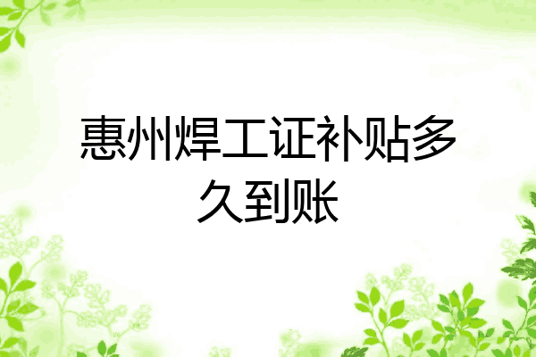 惠州焊工证补贴多久到账