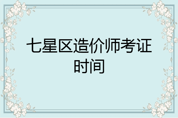 七星区造价师考证时间