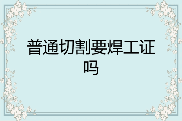 普通切割要焊工证吗