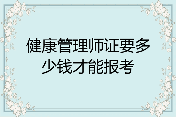 健康管理师证要多少钱才能报考