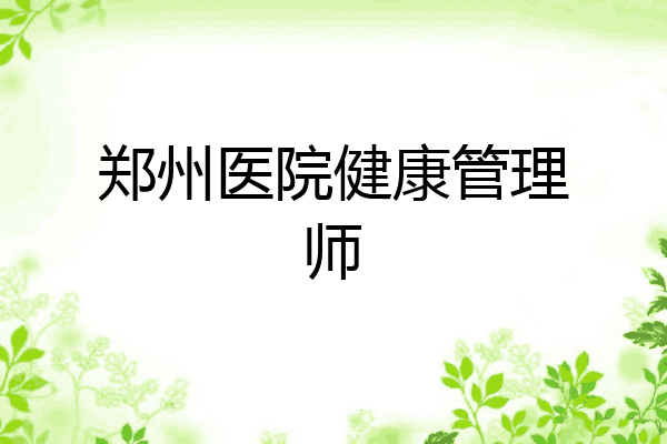 郑州医院健康管理师