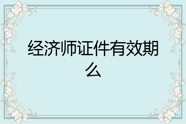 经济师证件有效期么