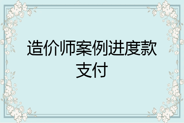 造价师案例进度款支付