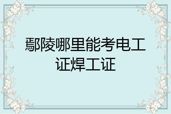 鄢陵哪里能考电工证焊工证