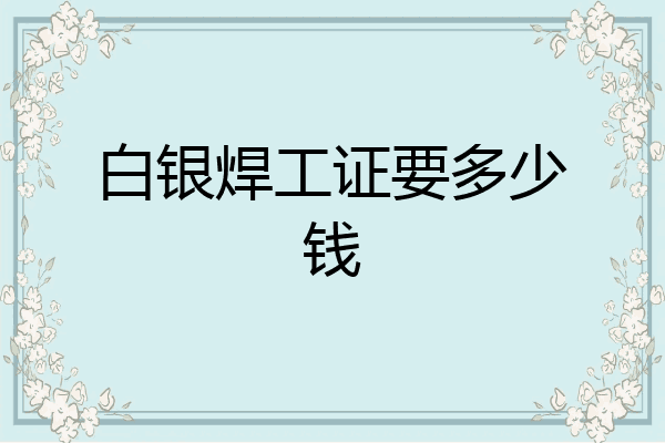 白银焊工证要多少钱