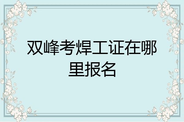 双峰考焊工证在哪里报名