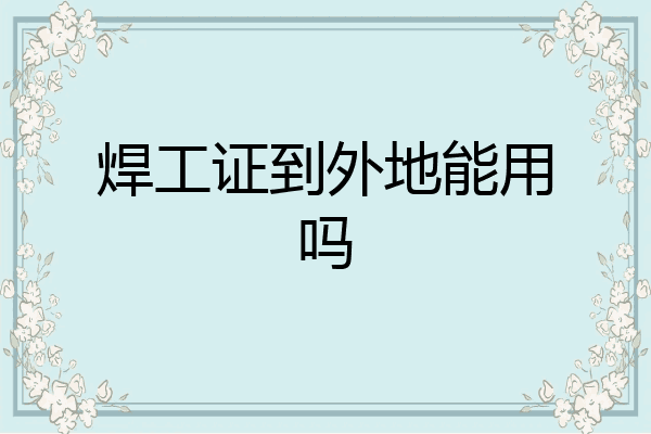 焊工证到外地能用吗