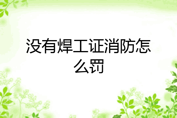 没有焊工证消防怎么罚