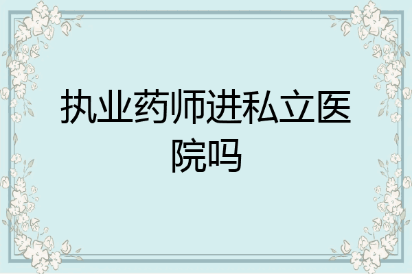 执业药师进私立医院吗