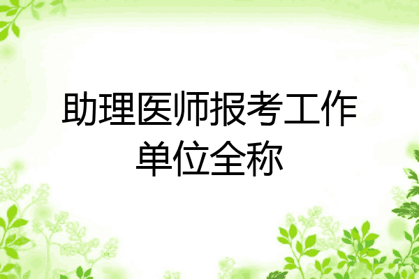 助理医师报考工作单位全称