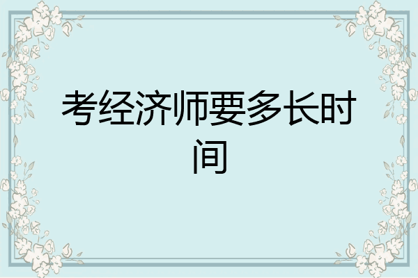 考经济师要多长时间