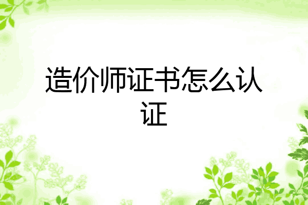 造价师证书怎么认证
