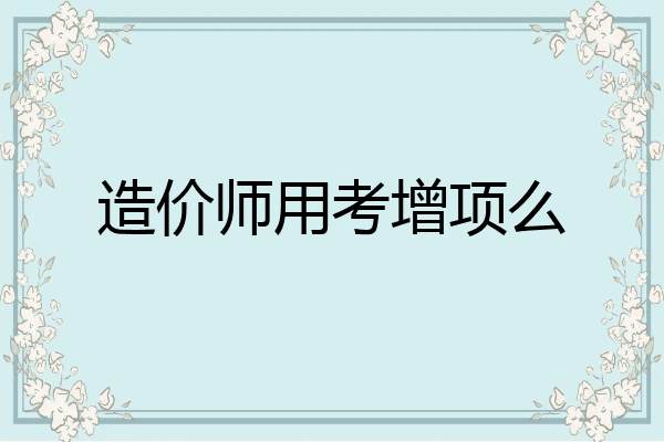 造价师用考增项么