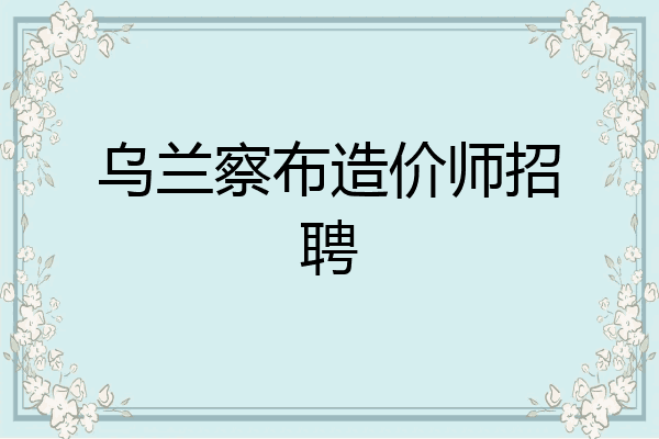乌兰察布造价师招聘