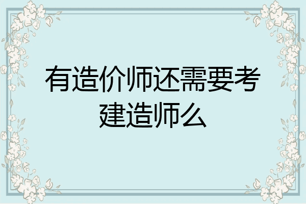 有造价师还需要考建造师么