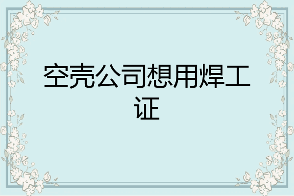 空壳公司想用焊工证